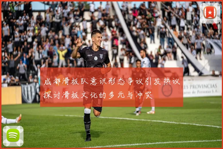 成都滑板队意识形态争议引发热议探讨滑板文化的多元与冲突