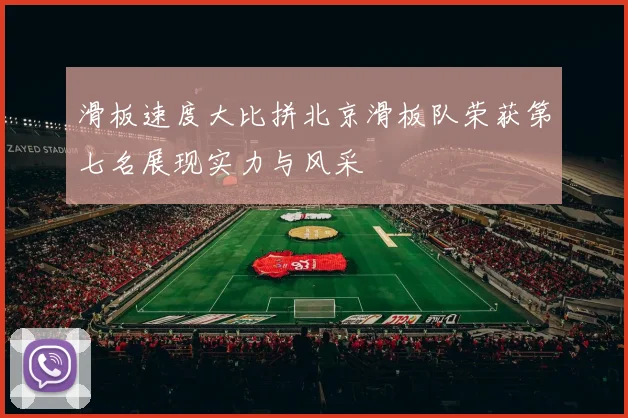 滑板速度大比拼北京滑板队荣获第七名展现实力与风采